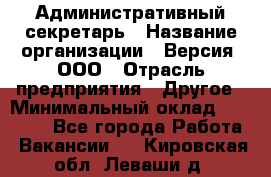 Административный секретарь › Название организации ­ Версия, ООО › Отрасль предприятия ­ Другое › Минимальный оклад ­ 25 000 - Все города Работа » Вакансии   . Кировская обл.,Леваши д.